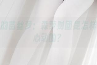 图片里的苗丝梦：森萝财团是怎样让我们心动的？